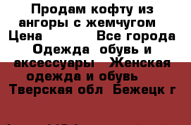 Продам кофту из ангоры с жемчугом › Цена ­ 5 000 - Все города Одежда, обувь и аксессуары » Женская одежда и обувь   . Тверская обл.,Бежецк г.